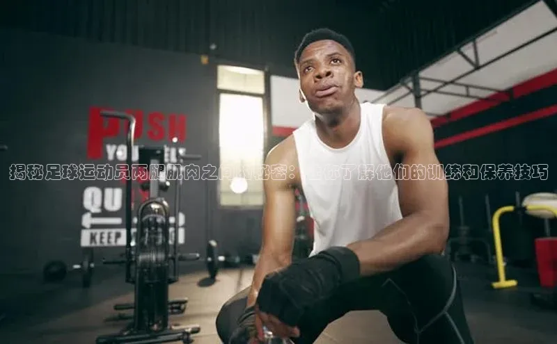 恒盛娱乐登录每日互动揭秘足球运动员两腿肌肉之间的秘密：让你了解他们的训练和保养技巧