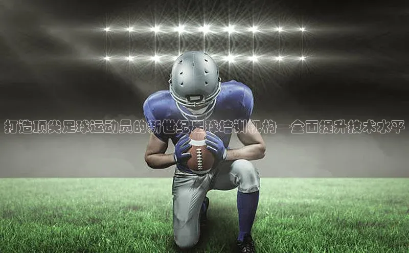 恒盛娱乐登录百度学术打造顶尖足球运动员的新世纪足球培训机构—全面提升技术水平