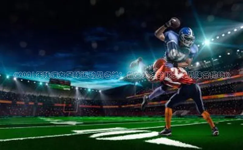 恒盛平台登录入口网站百度信誉《2021年残疾女足球运动员名单：备受关注的顶尖球员阵容揭晓》