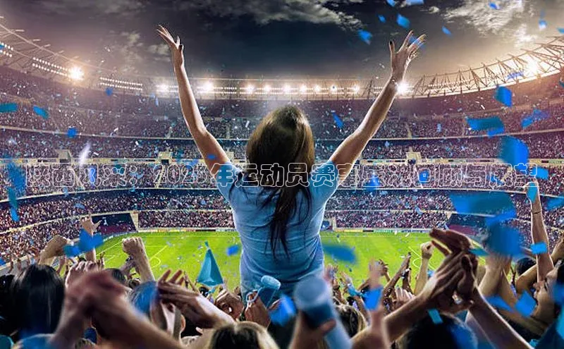 恒盛平台登录江铃新能源陕西风采：2023年运动员赛事盛况回顾与展望