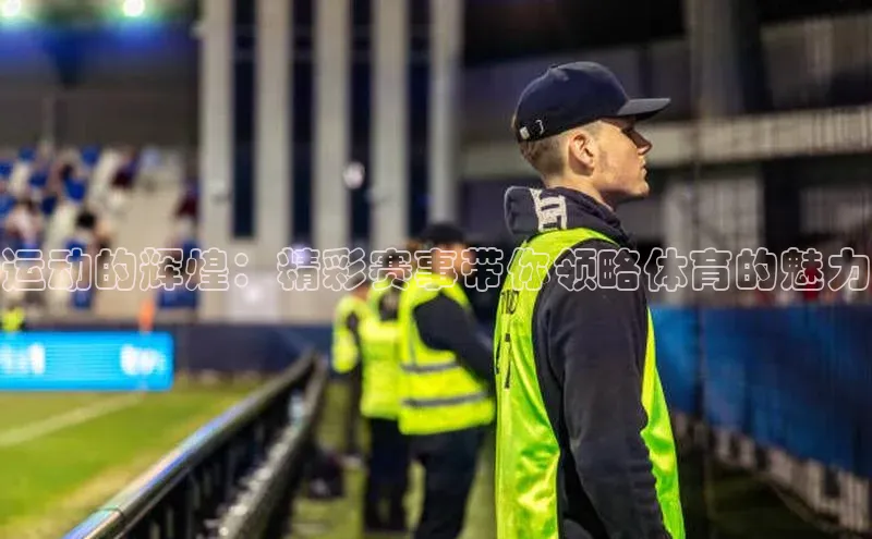 恒盛平台登录入口网站雷柏科技运动的辉煌：精彩赛事带你领略体育的魅力