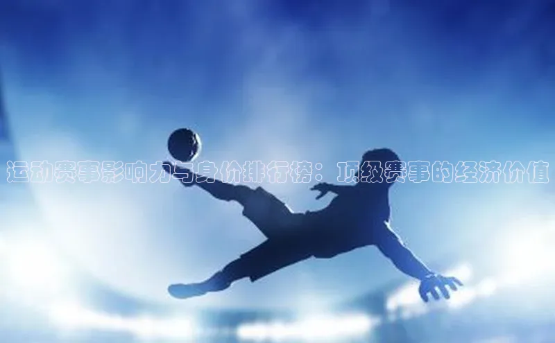 运动赛事影响力与身价排行榜：顶级赛事的经济价值