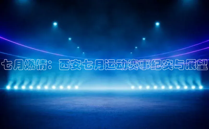七月燃情：西安七月运动赛事纪实与展望