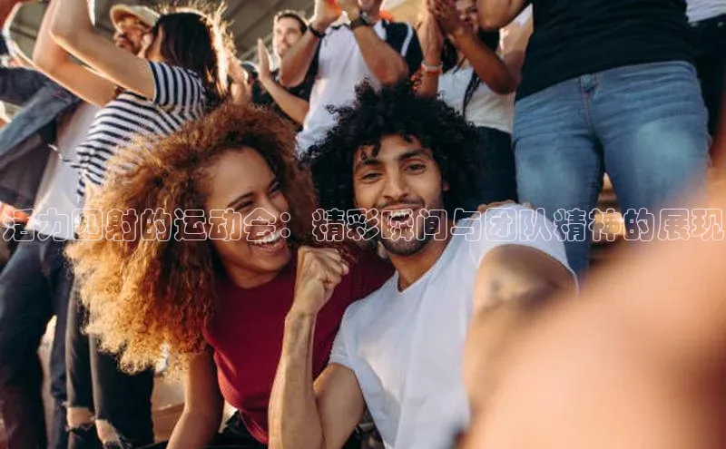 活力四射的运动会：精彩瞬间与团队精神的展现