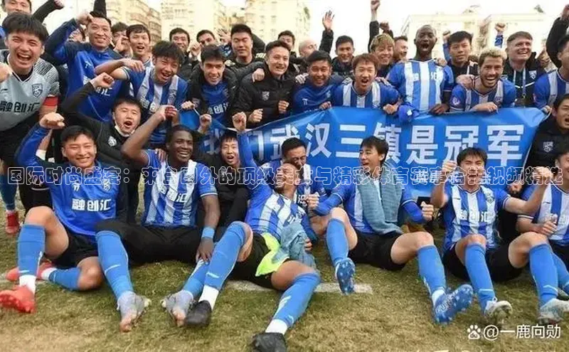 国际时尚盛宴：来自国外的顶级美女与精彩体育赛事合拍视频精选