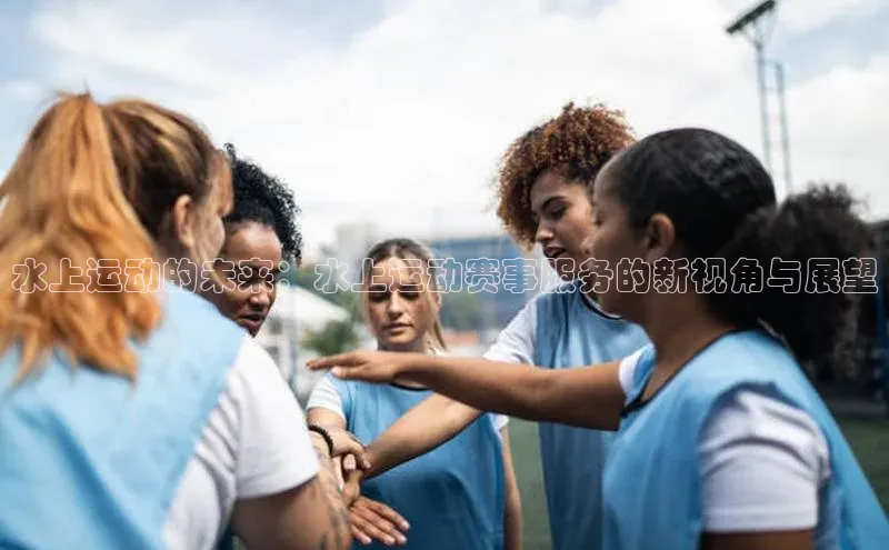 水上运动的未来：水上运动赛事服务的新视角与展望