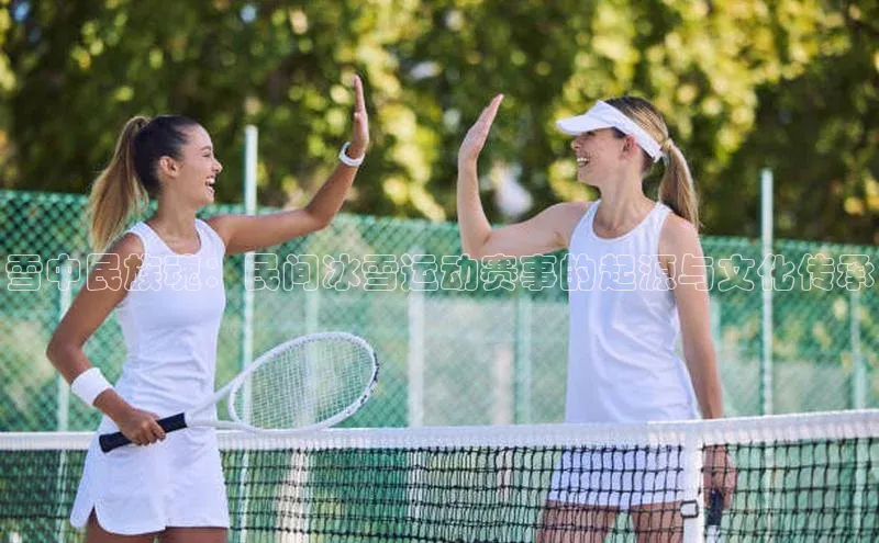 雪中民族魂：民间冰雪运动赛事的起源与文化传承