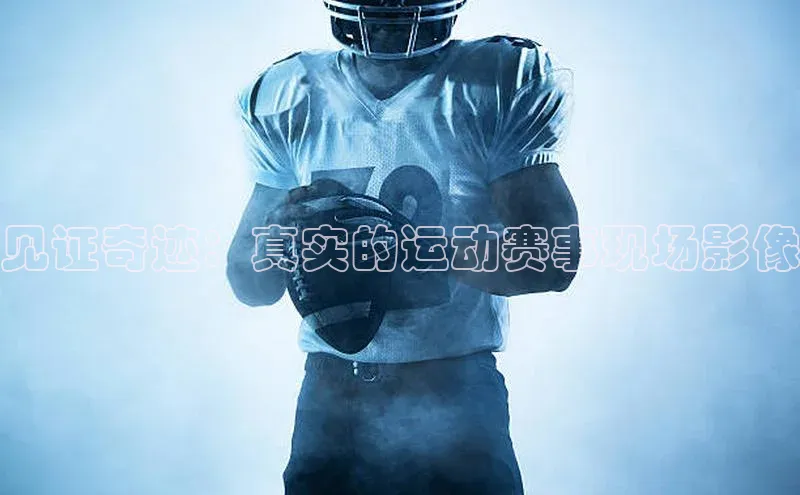见证奇迹：真实的运动赛事现场影像