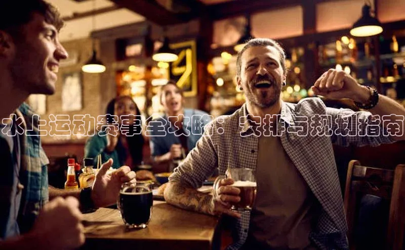 水上运动赛事全攻略：安排与规划指南