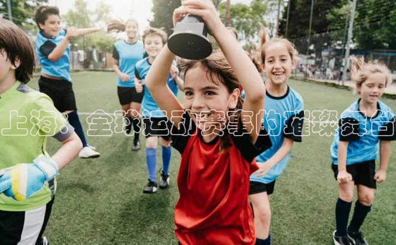 上海：全球运动赛事的璀璨舞台