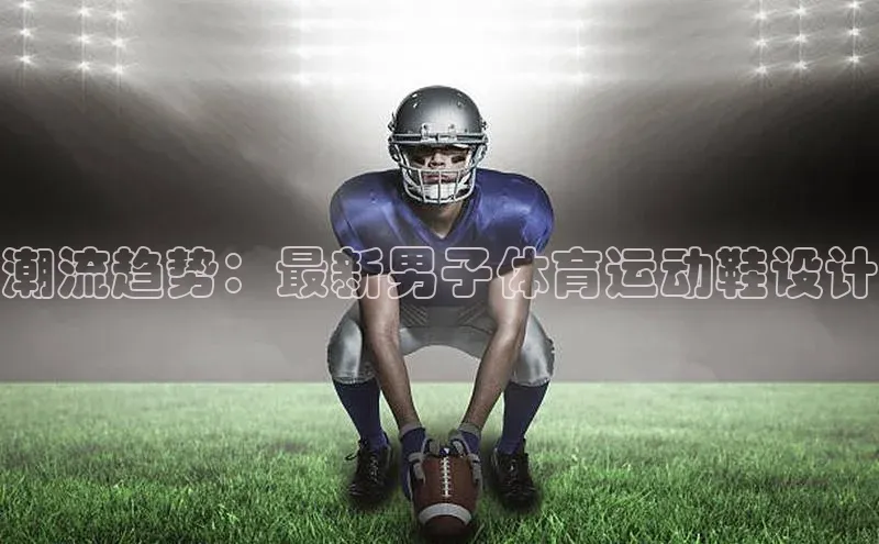 潮流趋势：最新男子体育运动鞋设计