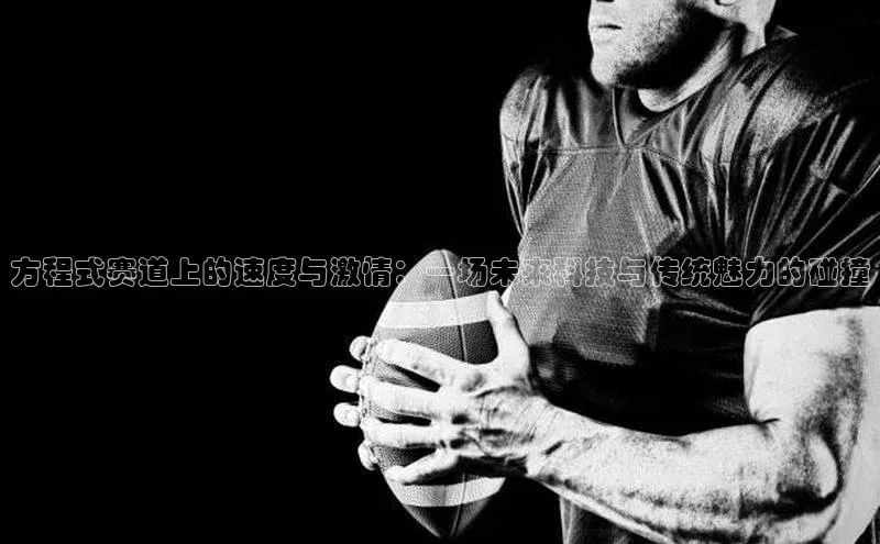 方程式赛道上的速度与激情：一场未来科技与传统魅力的碰撞