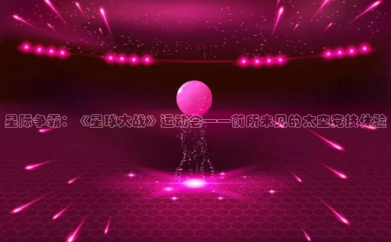 星际争霸：《星球大战》运动会——前所未见的太空竞技体验