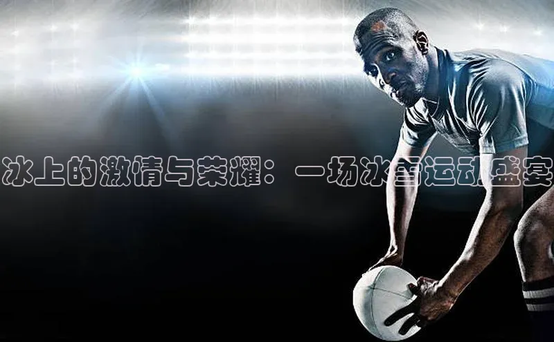 冰上的激情与荣耀：一场冰雪运动盛宴