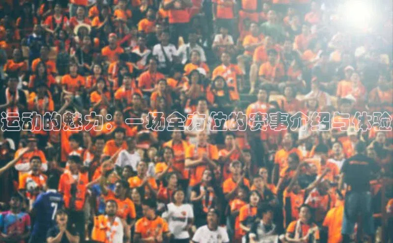 运动的魅力：一场全方位的赛事介绍与体验