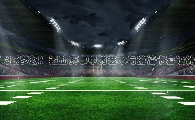 飞跃梦想：运动赛事中的艺术与激情卡套设计