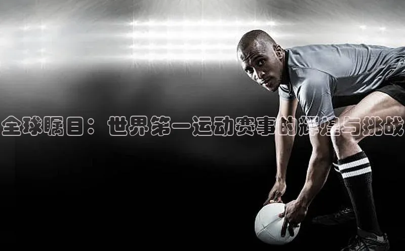 全球瞩目：世界第一运动赛事的辉煌与挑战