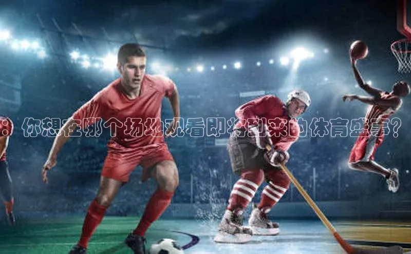：你想在哪个场地观看即将到来的体育盛事？