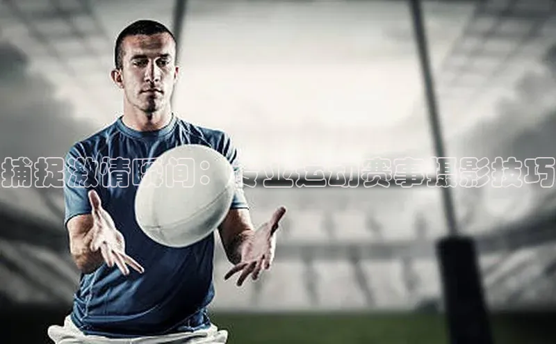 捕捉激情瞬间：专业运动赛事摄影技巧