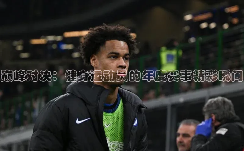 巅峰对决：健身运动员的年度赛事精彩瞬间