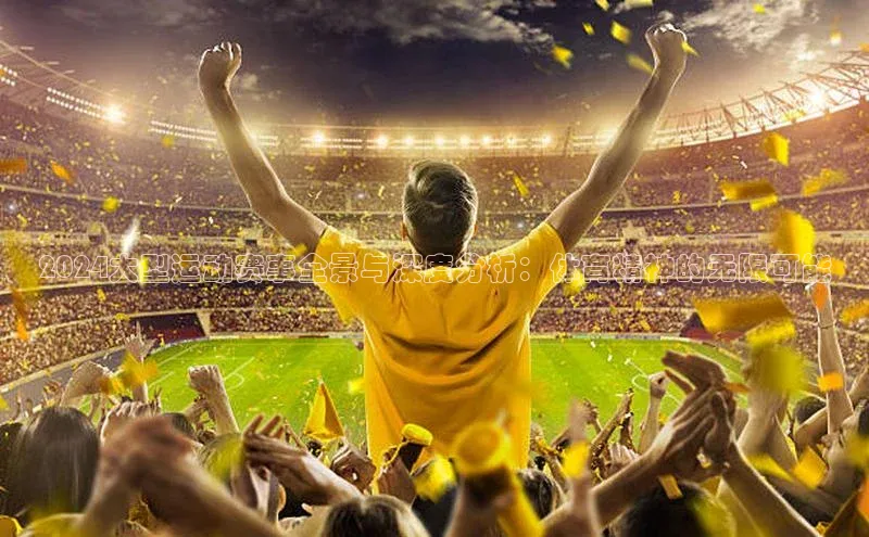 2024大型运动赛事全景与深度分析：体育精神的无限可能
