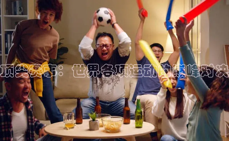 顶尖赛事：世界各项运动的巅峰对决