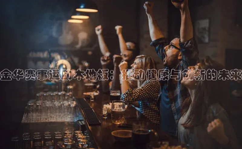 金华赛事运动木地板：推动健康与创新的未来