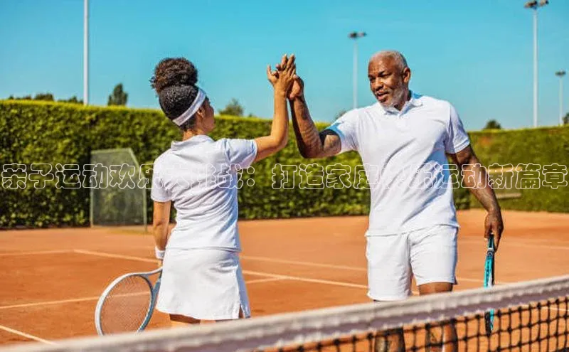 亲子运动欢乐大挑战：打造家庭快乐运动新篇章