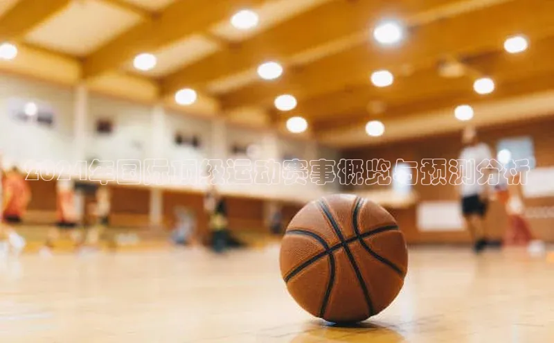 2024年国际顶级运动赛事概览与预测分析