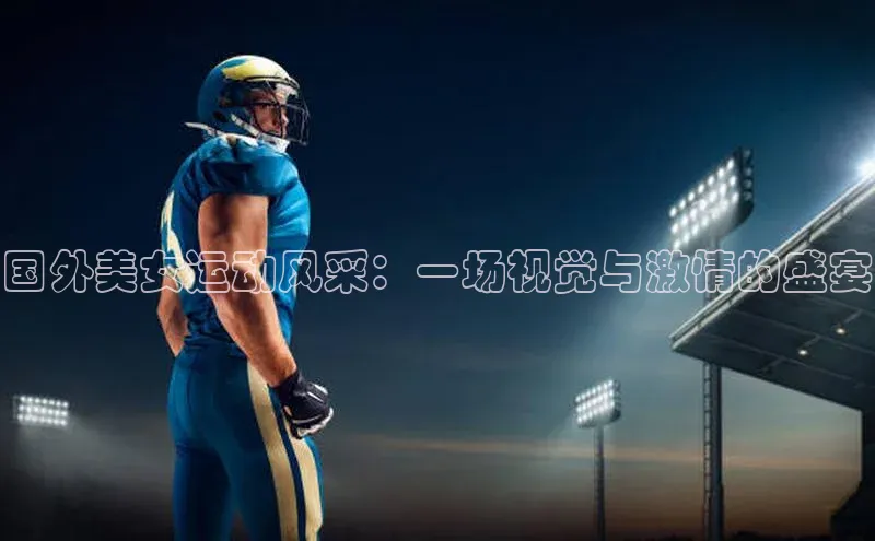 国外美女运动风采：一场视觉与激情的盛宴