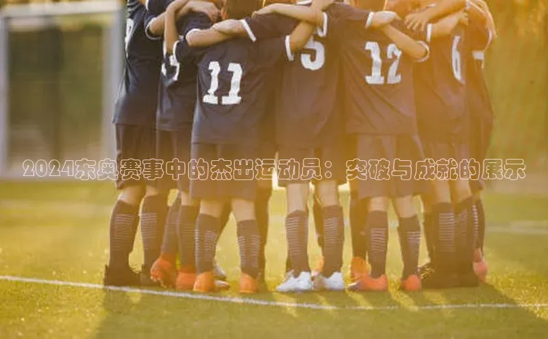 2024东奥赛事中的杰出运动员：突破与成就的展示