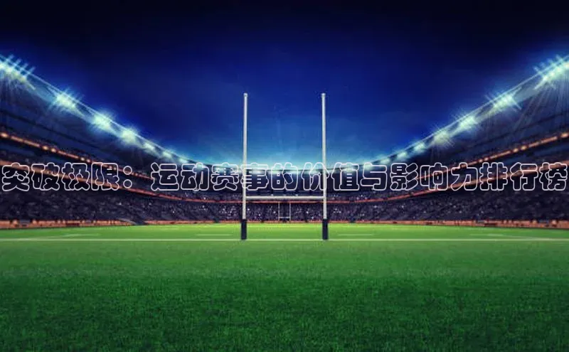 突破极限：运动赛事的价值与影响力排行榜